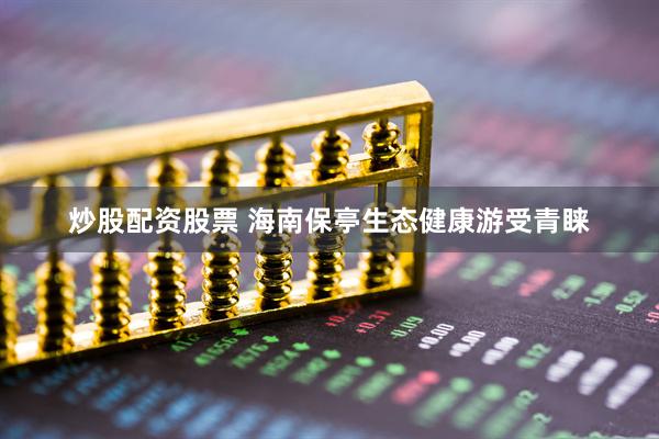 炒股配资股票 海南保亭生态健康游受青睐