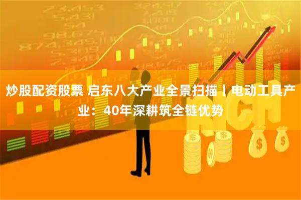 炒股配资股票 启东八大产业全景扫描丨电动工具产业：40年深耕筑全链优势
