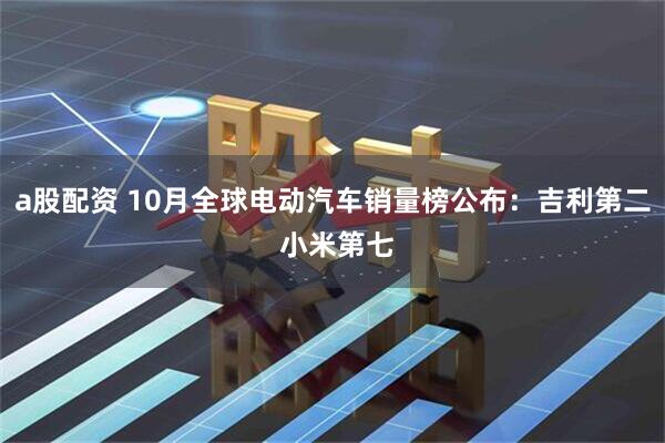 a股配资 10月全球电动汽车销量榜公布：吉利第二 小米第七