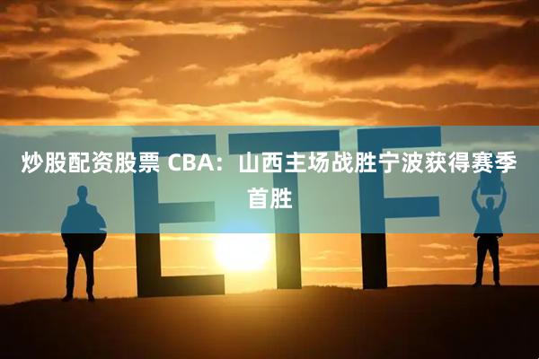 炒股配资股票 CBA：山西主场战胜宁波获得赛季首胜